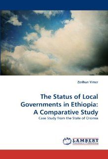 The Status of Local Governments in Ethiopia A Comparative Study Case Study from the State of Oromia (9783844300154) Zerihun Yimer Books