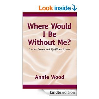 Where Would I Be Without Me?Stories, Scenes and Significant Others   Kindle edition by Annie Wood. Literature & Fiction Kindle eBooks @ .