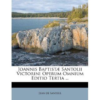 Joannis Baptist Santolii Victorini Operum Omnium Editio Tertia(French Edition) Jean de Santeul 9781174988462 Books