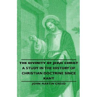 The Divinity of Jesus Christ   A Study in the History of Christian Doctrine Since Kant John Martin Creed 9781443732727 Books