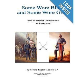 Some Wore Blue, and Some Wore Gray Rules For American Civil War Games With Miniatures Mr Raymond (Ray) James Jackson MA 9781477402863 Books