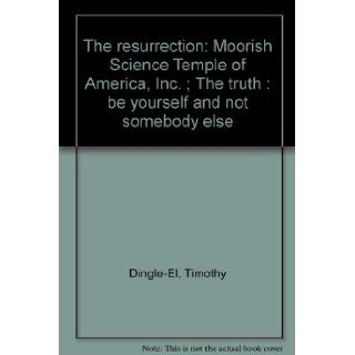 The resurrection Moorish Science Temple of America, Inc. ; The truth  be yourself and not somebody else Timothy Dingle El Books