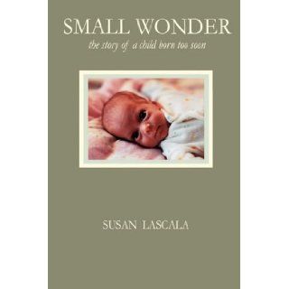 Small Wonder   the story of a child born too soon Susan J LaScala 9780981955537 Books