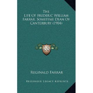The Life Of Frederic William Farrar, Sometime Dean Of Canterbury (1904) Reginald Farrar 9781165735358 Books