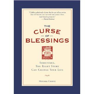 The Curse of Blessings Sometimes, the Right Story Can Change Your Life Mitchell Chefitz 9780762426775 Books