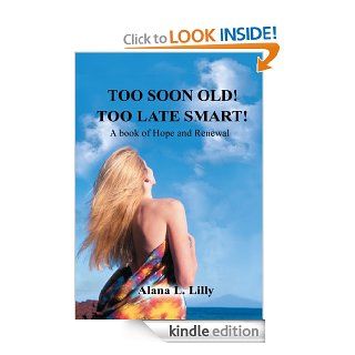 TOO SOON OLD TOO LATE SMART A Book of Hope and Renewal   Kindle edition by Alana L. Lilly. Religion & Spirituality Kindle eBooks @ .