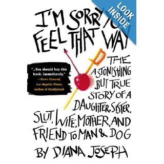 I'm Sorry You Feel That Way The Astonishing but True Story of a Daughter, Sister, Slut, Wife, Mother, and Friend to Man and Dog Diana Joseph 0971488244043 Books