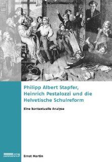 Philipp Albert Stapfer, Heinrich Pestalozzi und die Helvetische Schulreform Eine kontextuelle Analyse Ernst Martin Bücher