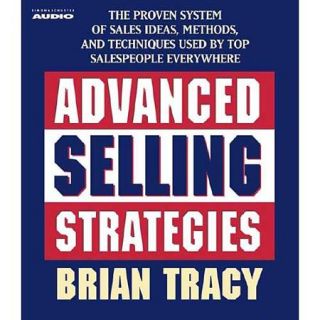 Advanced Selling Strategies The Proven System of Sales Ideas, Methods, and Techniques Used by Top Salespeople Everywhere