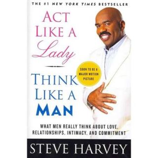 Act Like a Lady, Think Like a Man What Men Really Think About Love, Relationships, Intimacy, and Commitment