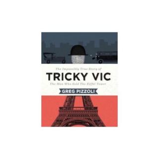 Tricky Vic The Impossibly True Story of The Man Who Sold the Eiffel Tower