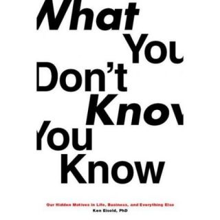 What You Don't Know You Know Our Hidden Motives in Life, Business, and 