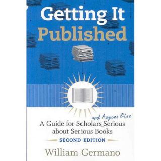 Getting it Published A Guide for Scholars and Anyone Else Serious About Serious Books