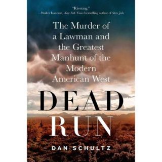 Dead Run The Murder of a Lawman and the Greatest Manhunt of the Modern American West
