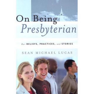 On Being Presbyterian Our Beliefs, Practices, And Stories