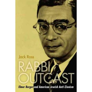 Rabbi Outcast Elmer Berger and American Jewish Anti Zionism