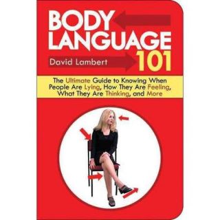 Body Language 101 The Ultimate Guide to Knowing When People Are Lying, How They Are Feeling, What They Are Thinking, and More