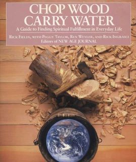 Chop Wood, Carry Water A Guide to Finding Spiritual Fulfillment in