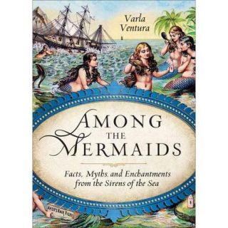 Among the Mermaids Facts, Myths, and Enchantments from the Sirens of the Sea