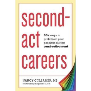 Second Act Careers 50+ Ways to Profit From Your Passions Suring Semi Retirement
