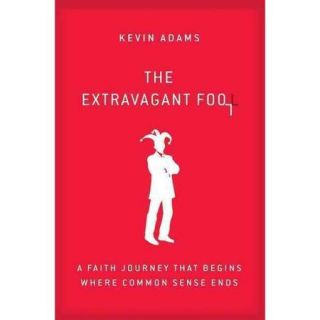 The Extravagant Fool A Faith Journey That Begins Where Common Sense Ends