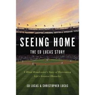 Seeing Home The Ed Lucas Story A Blind Broadcaster's Story of Overcoming Life's Greatest Obstacles