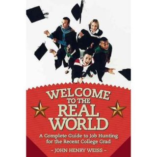 Welcome to the Real World A Complete Guide to Job Hunting for the Recent College Grad