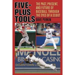 Five Plus Tools The Past, Present, and Future of Baseball Through the Eyes of a Scout