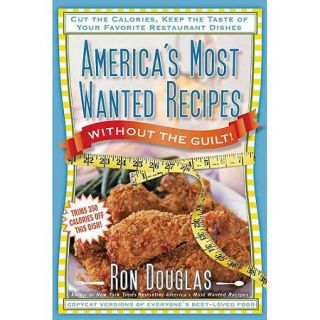 America's Most Wanted Recipes Without the Guilt Cut the Calories, Keep the Taste of Your Favorite Restaurant Dishes