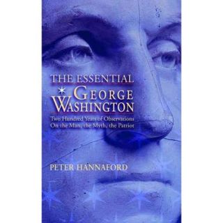 The Essential George Washington Two Hundred Years of Observations on the Man, the Myth, the Patriot