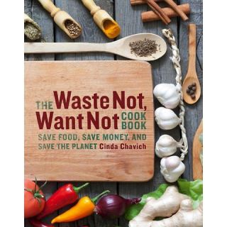 The Waste Not, Want Not Cookbook Save Food, Save Money and Save the