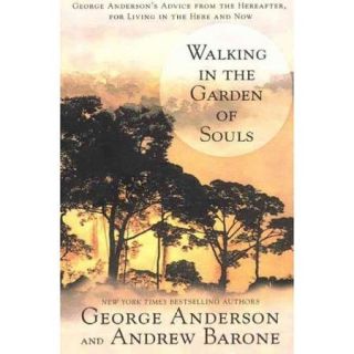 Walking in the Garden of Souls George Anderson's Advice from the Hereafter, for Living in the Here and Now