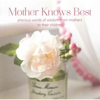 Mother Knows Best Precious Words of Wisdom from Mothers to Their Children