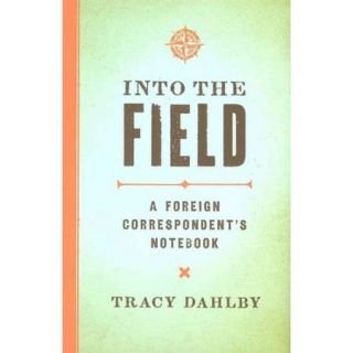 Into the Field A Foreign Correspondent's Notebook