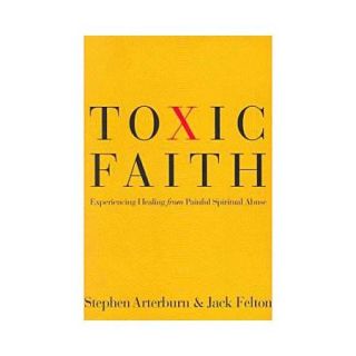 Toxic Faith Experiencing Healing from Painful Spiritual Abuse