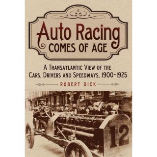 Auto Racing Comes of Age A Transatlantic View of the Cars, Drivers and Speedways, 1900 1925