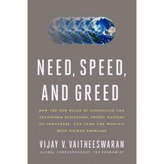 Need, Speed, and Greed How the New Rules of Innovation Can Transform Businesses, Propel Nations to Greatness, and Tame the World's Most Wicked Problems