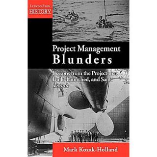 Project Management Blunders Lessons from the Project That Built, Launched, and Sank Titanic
